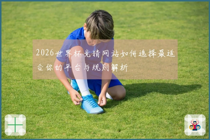2026世界杯竞猜网站如何选择最适合你的平台与规则解析