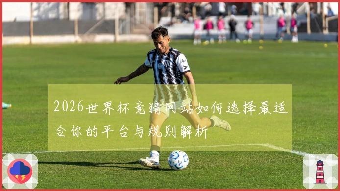 2026世界杯竞猜网站如何选择最适合你的平台与规则解析