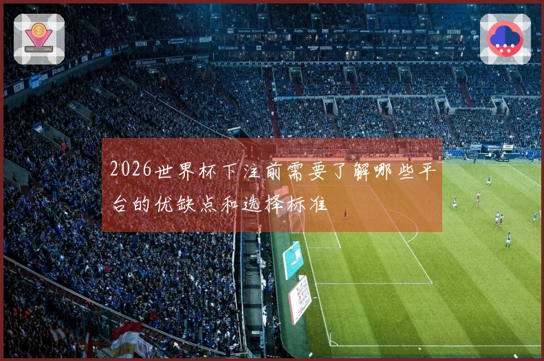 2026世界杯下注前需要了解哪些平台的优缺点和选择标准